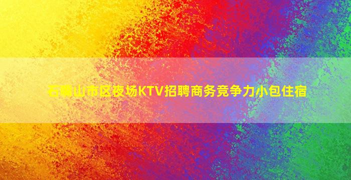 石嘴山市区夜场KTV招聘商务竞争力小包住宿