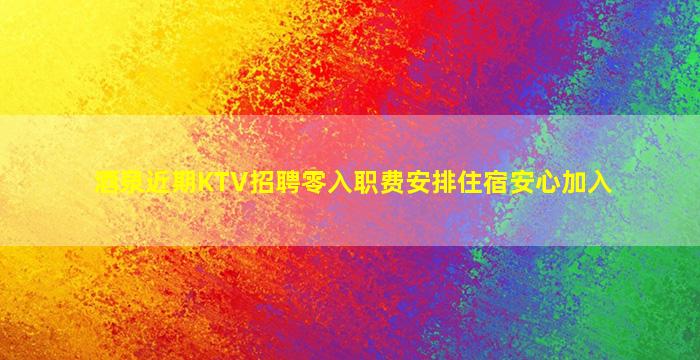 酒泉近期KTV招聘零入职费安排住宿安心加入